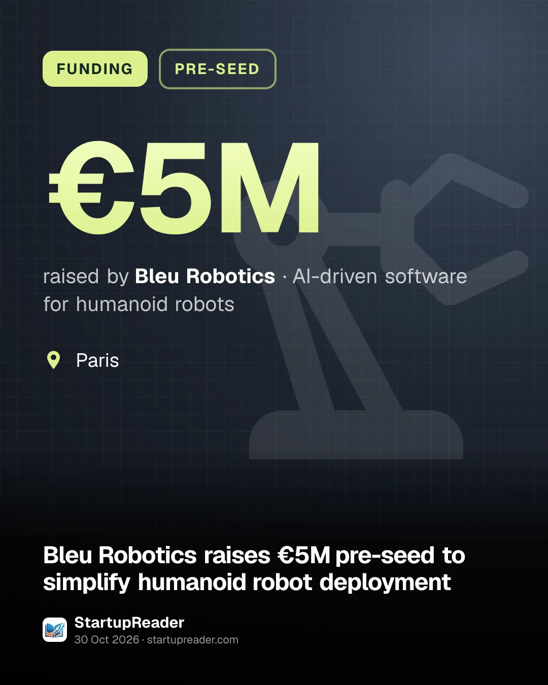 FUNDING. €5M raised by Bleu Robotics, AI-driven software for humanoid robots. Paris.