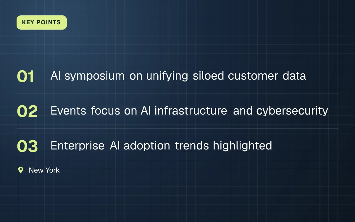 KEY POINTS. AI symposium on unifying siloed customer data; Events focus on AI infrastructure and cybersecurity; Enterprise AI adoption trends highlighted. New York.