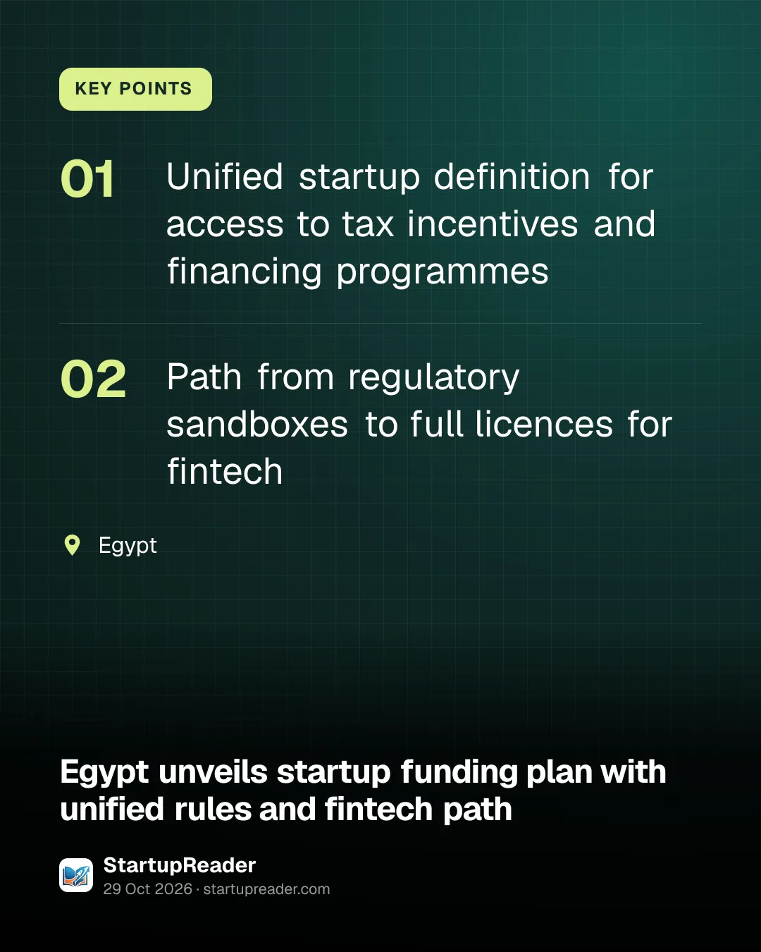 KEY POINTS. Unified startup definition for access to tax incentives and financing programmes; Path from regulatory sandboxes to full licences for fintech. Egypt.