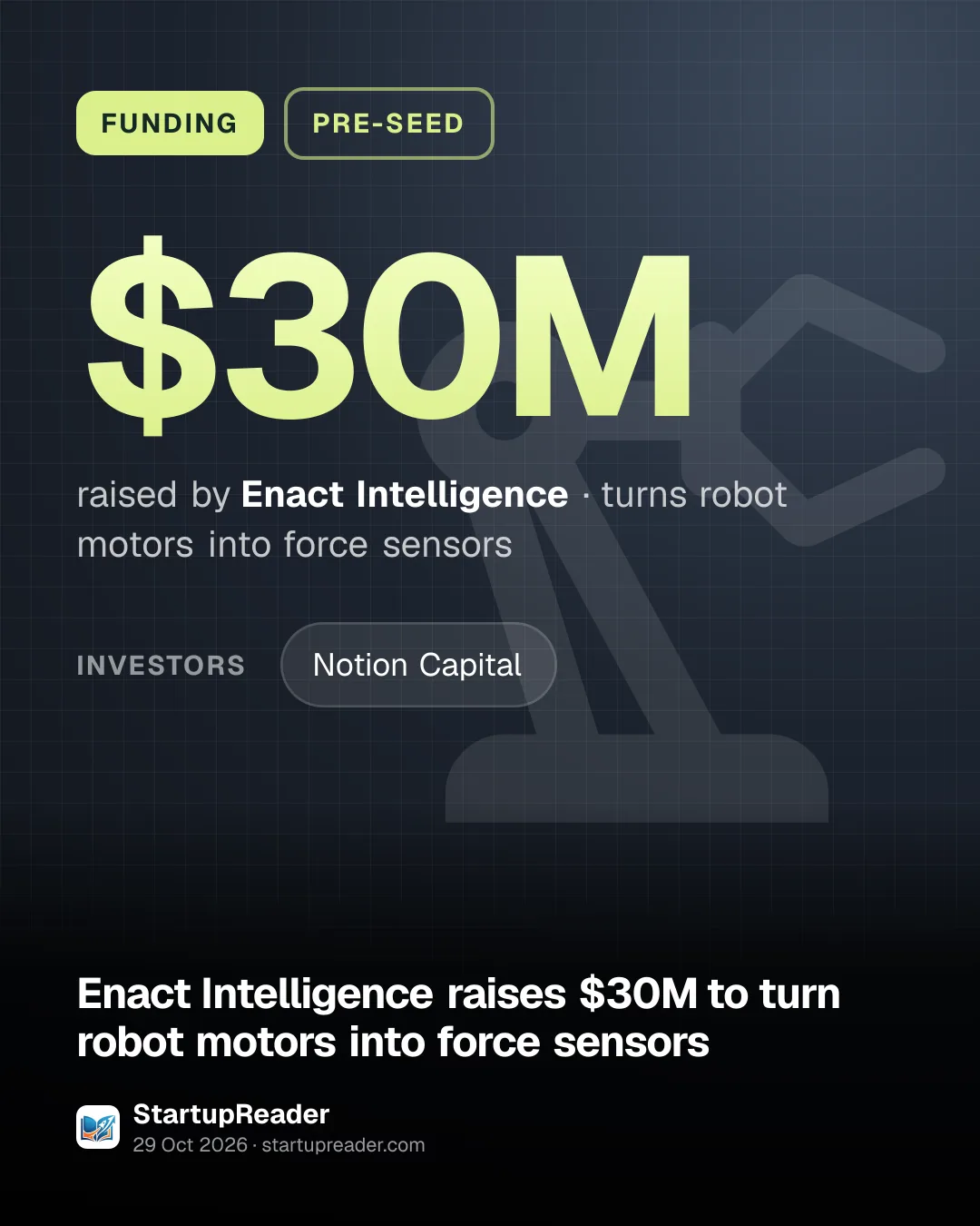 FUNDING. $30M raised by Enact Intelligence, turns robot motors into force sensors. investors: Notion Capital.