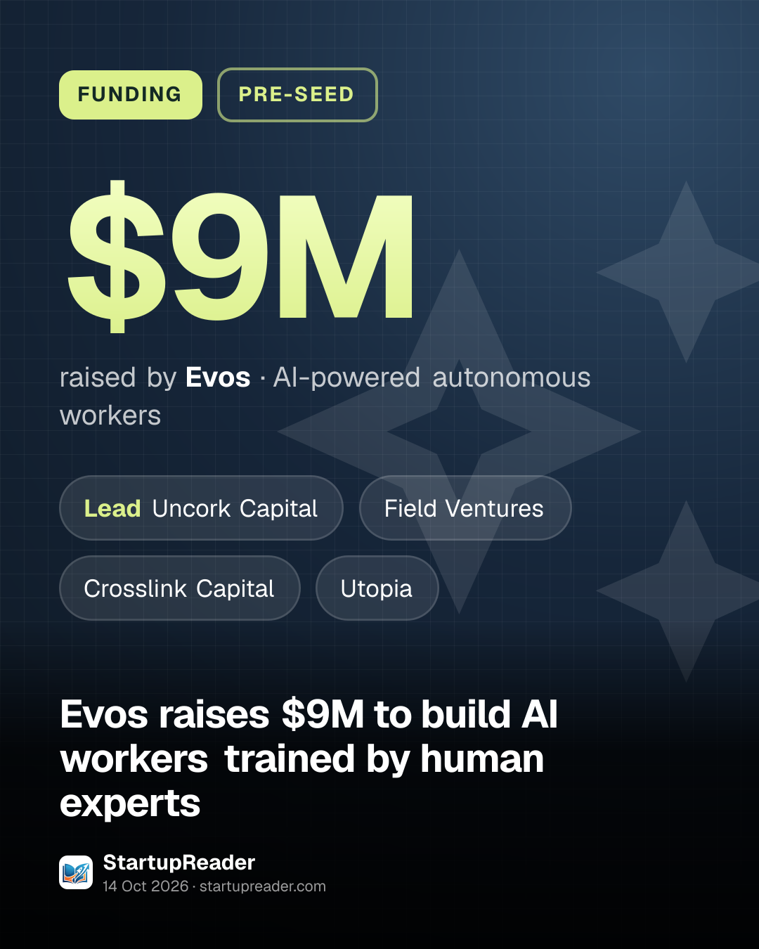 FUNDING. $9M raised by Evos, AI-powered autonomous workers. led by Uncork Capital, Field Ventures, Crosslink Capital, Utopia.