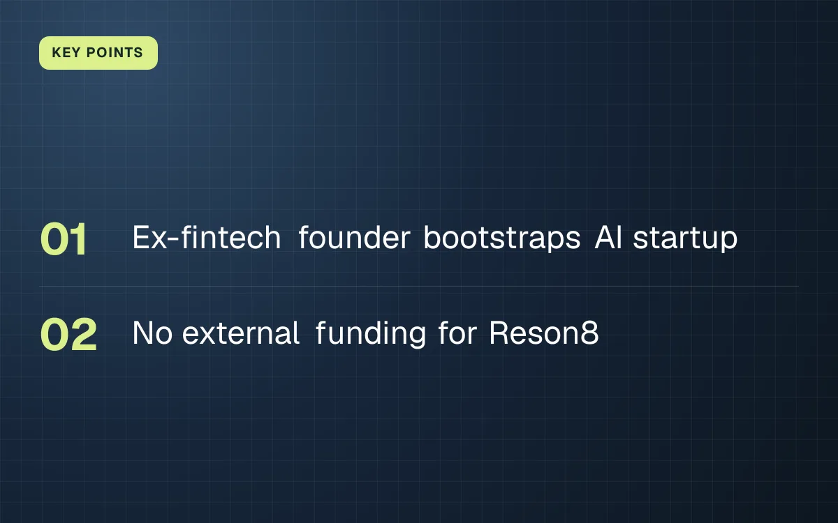 KEY POINTS. Ex-fintech founder bootstraps AI startup; No external funding for Reson8.
