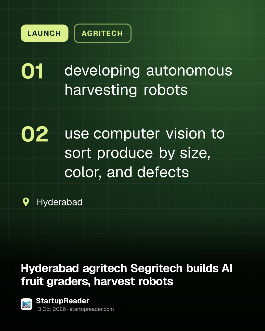 LAUNCH. developing autonomous harvesting robots; use computer vision to sort produce by size, color, and defects. Hyderabad.