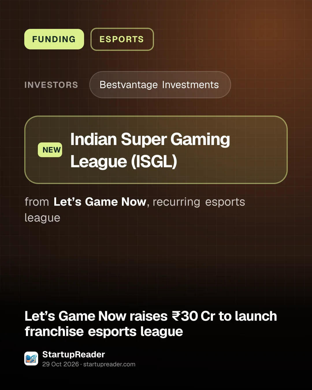FUNDING. investors: Bestvantage Investments. Indian Super Gaming League (ISGL) from Let’s Game Now, recurring esports league.