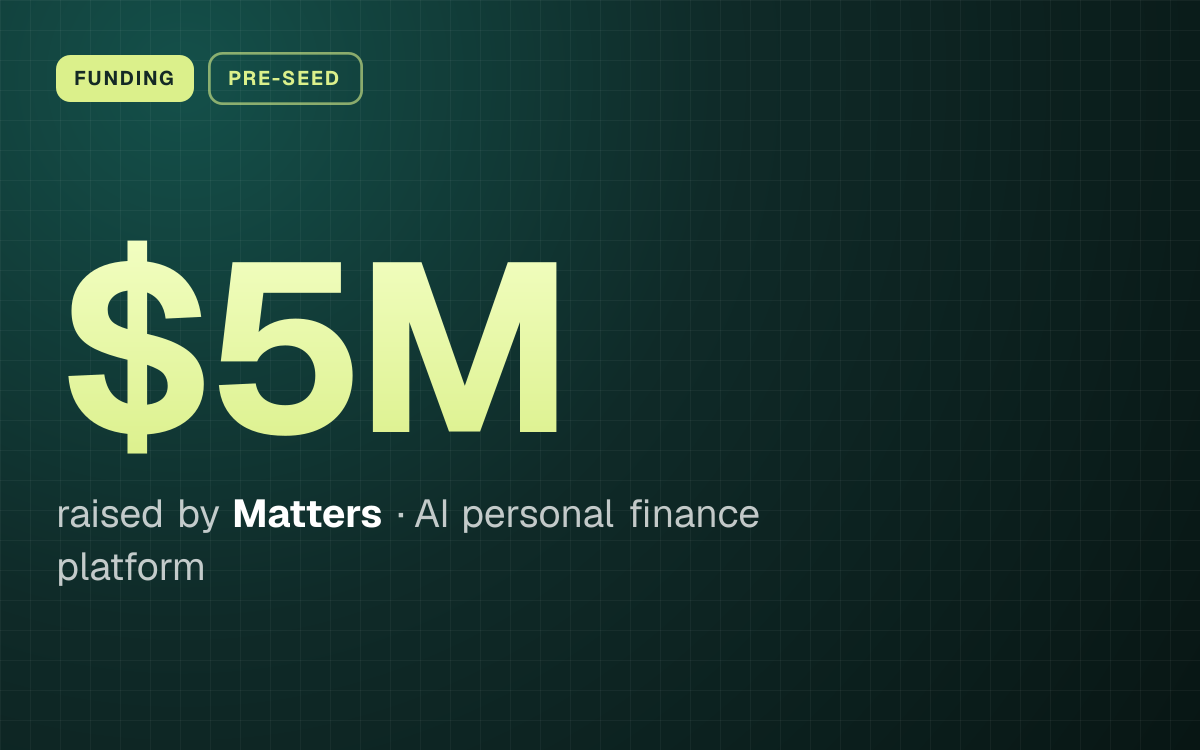 FUNDING. $5M raised by Matters, AI personal finance platform.