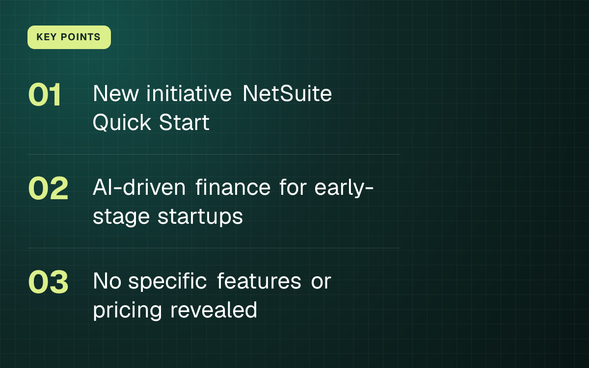 KEY POINTS. New initiative NetSuite Quick Start; AI-driven finance for early-stage startups; No specific features or pricing revealed.