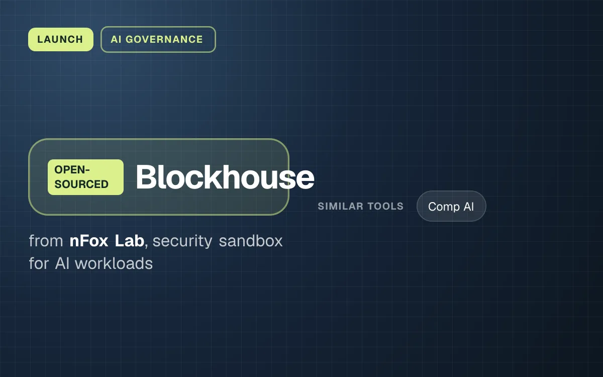 LAUNCH. Blockhouse from nFox Lab, security sandbox for AI workloads. similar tools: Comp AI.