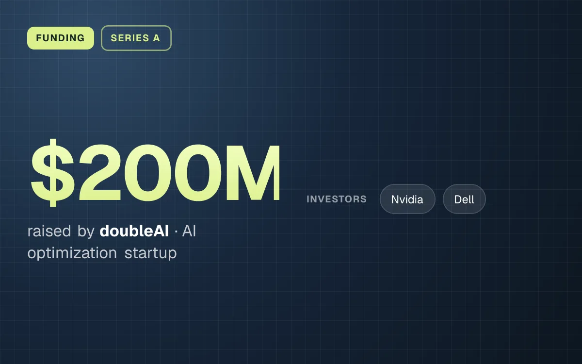 FUNDING. $200M raised by doubleAI, AI optimization startup. investors: Nvidia, Dell.