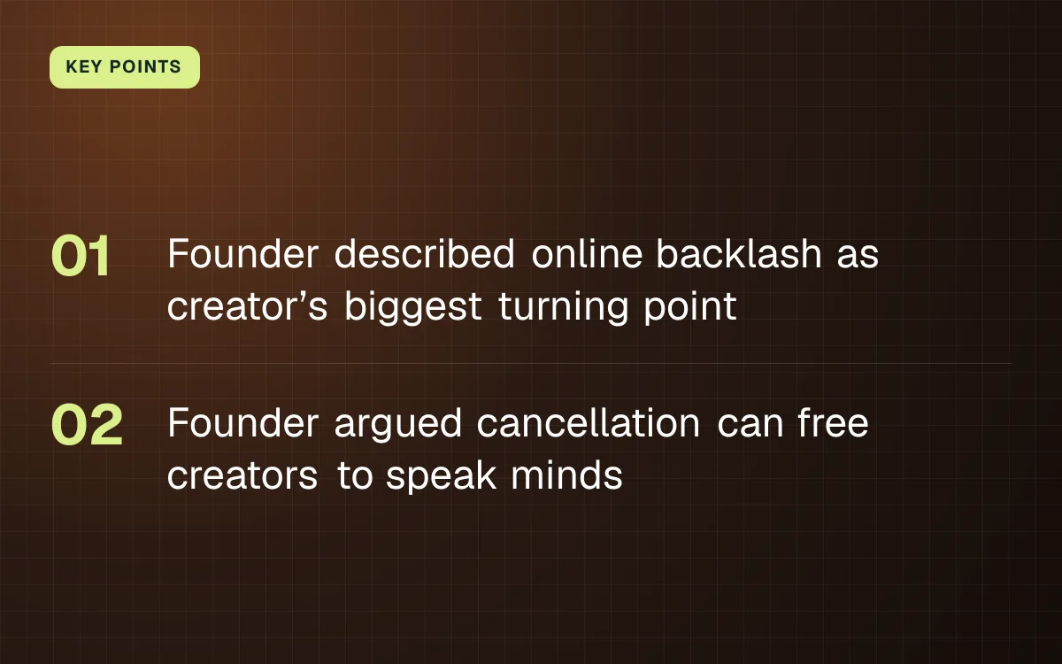 KEY POINTS. Founder described online backlash as creator’s biggest turning point; Founder argued cancellation can free creators to speak minds.