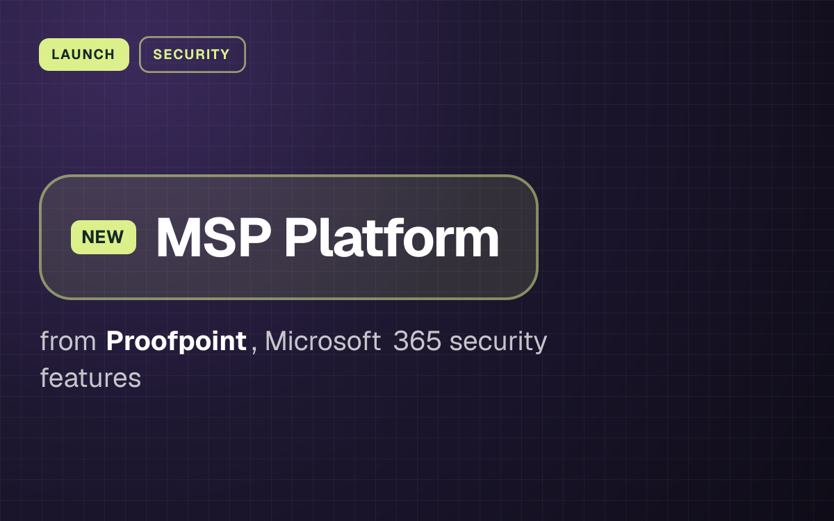 LAUNCH. MSP Platform from Proofpoint, Microsoft 365 security features.