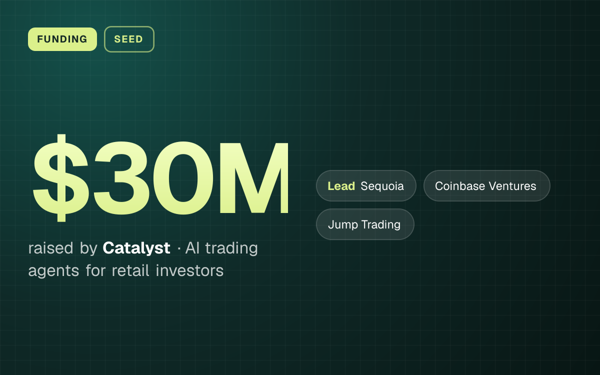 FUNDING. $30M raised by Catalyst, AI trading agents for retail investors. led by Sequoia, Coinbase Ventures, Jump Trading.