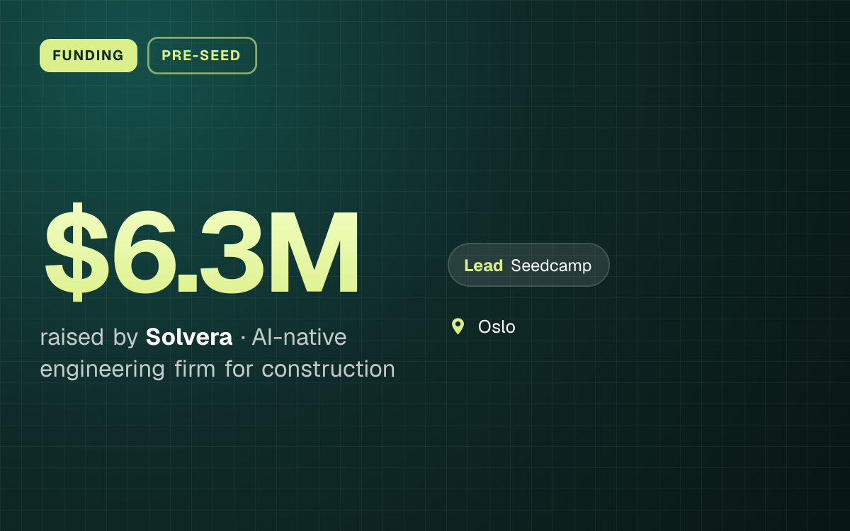 FUNDING. $6.3M raised by Solvera, AI-native engineering firm for construction. led by Seedcamp. Oslo.