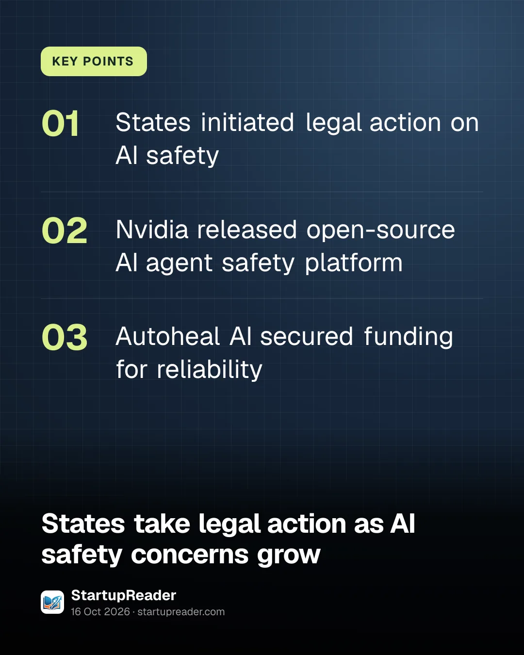 KEY POINTS. States initiated legal action on AI safety; Nvidia released open-source AI agent safety platform; Autoheal AI secured funding for reliability.