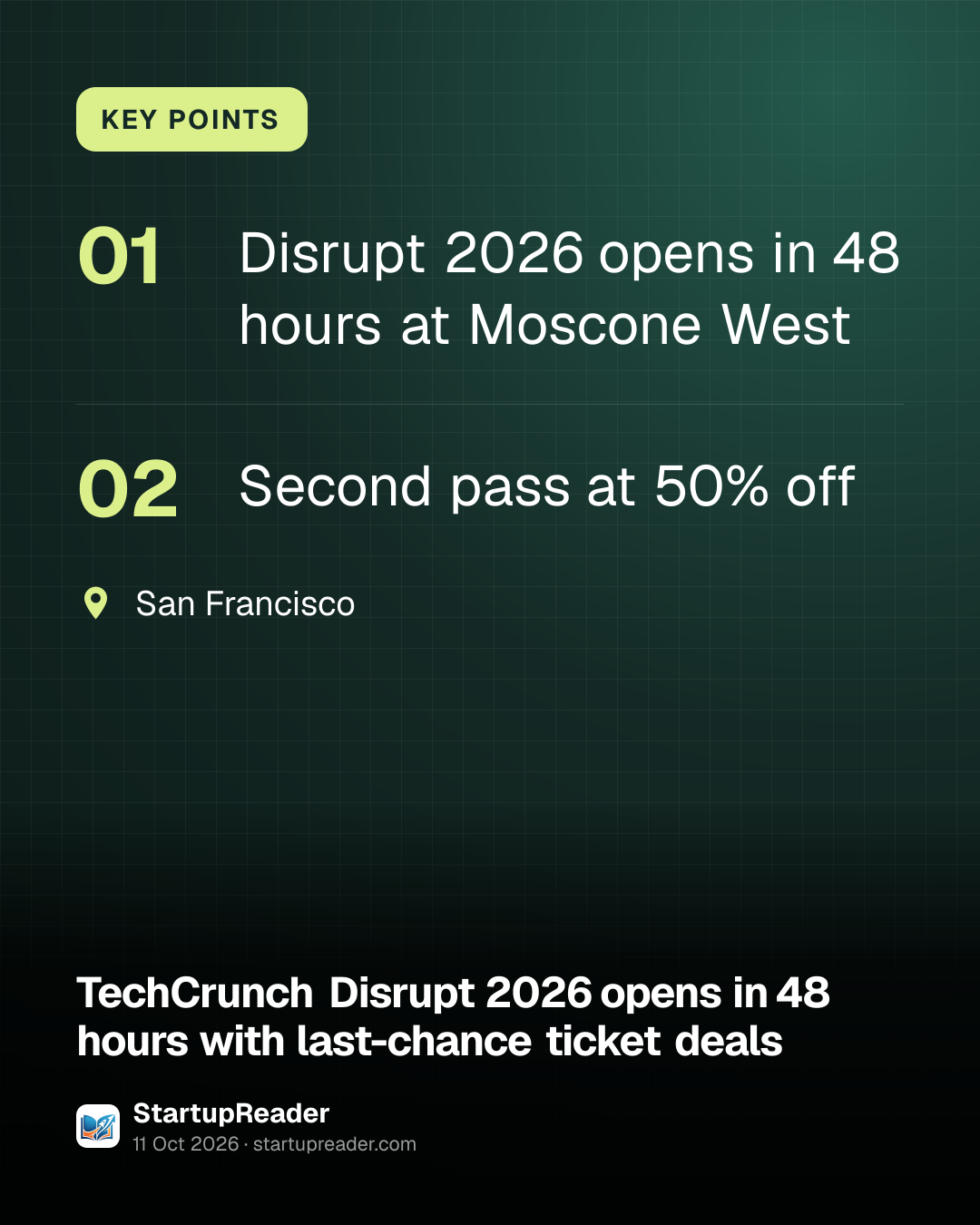 KEY POINTS. Disrupt 2026 opens in 48 hours at Moscone West; Second pass at 50% off. San Francisco.