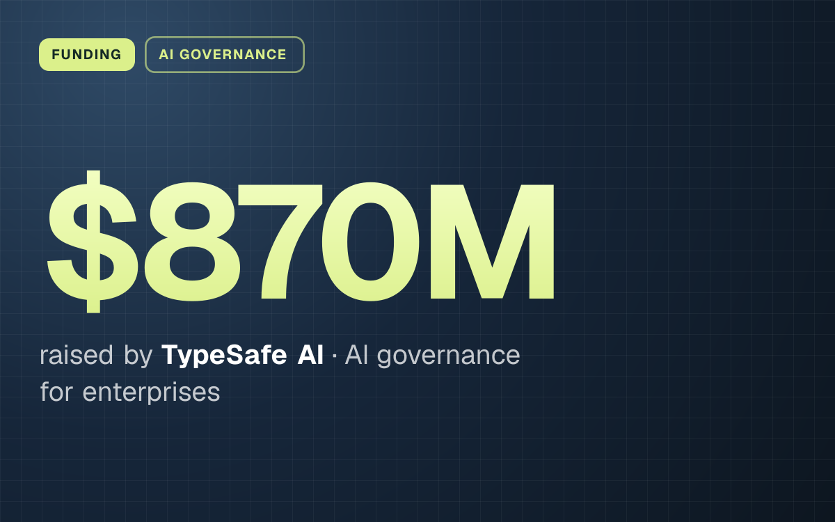 FUNDING. $870M raised by TypeSafe AI, AI governance for enterprises.