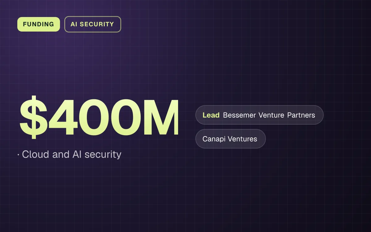 FUNDING. $400M, Cloud and AI security. led by Bessemer Venture Partners, Canapi Ventures.