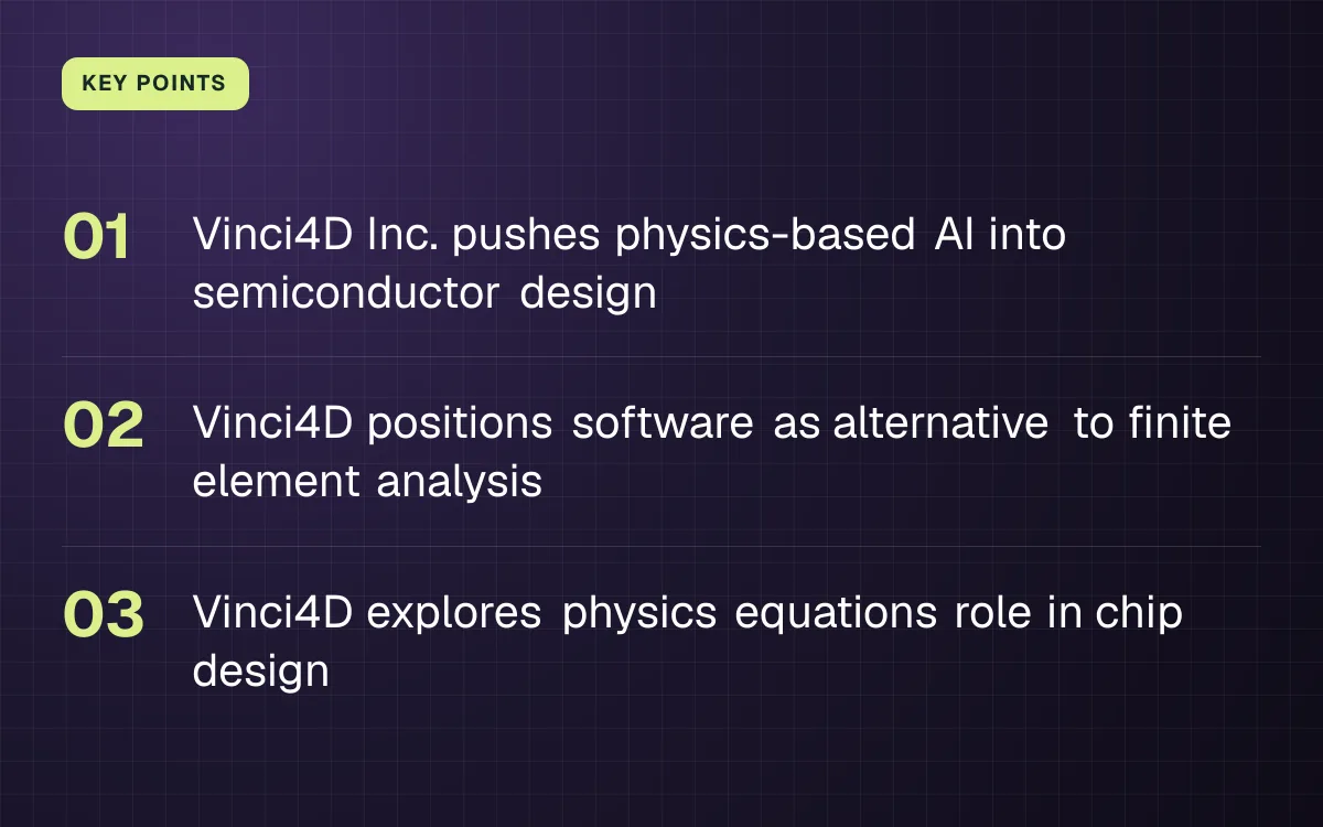 KEY POINTS. Vinci4D Inc. pushes physics-based AI into semiconductor design; Vinci4D positions software as alternative to finite element analysis; Vinci4D explores physics equations role in chip design.