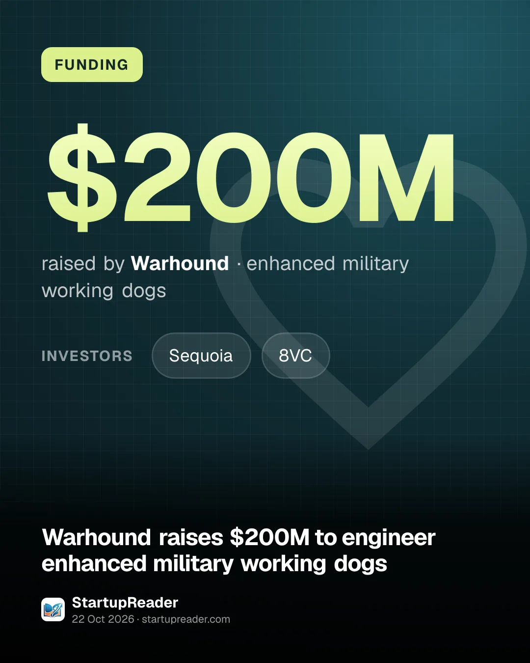 FUNDING. $200M raised by Warhound, enhanced military working dogs. investors: Sequoia, 8VC.
